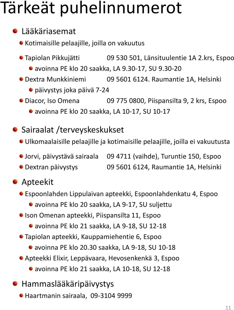 Raumantie 1A, Helsinki päivystys joka päivä 7-24 Diacor, Iso Omena 097750800, Piispansilta 9, 2 krs, Espoo avoinna PE klo 20 saakka, LA 10-17, SU 10-17 Sairaalat /terveyskeskukset Ulkomaalaisille