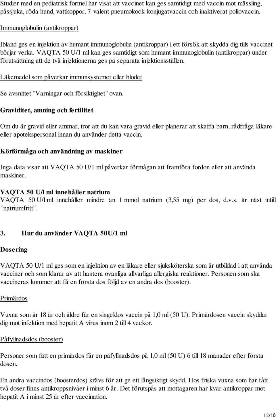 VAQTA 50 U/1 ml kan ges samtidigt som humant immunoglobulin (antikroppar) under förutsättning att de två injektionerna ges på separata injektionsställen.