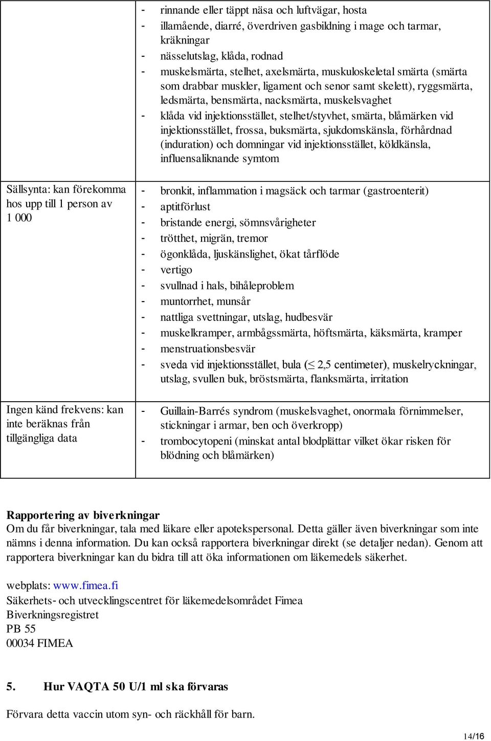 smärta, blåmärken vid injektionsstället, frossa, buksmärta, sjukdomskänsla, förhårdnad (induration) och domningar vid injektionsstället, köldkänsla, influensaliknande symtom Sällsynta: kan förekomma