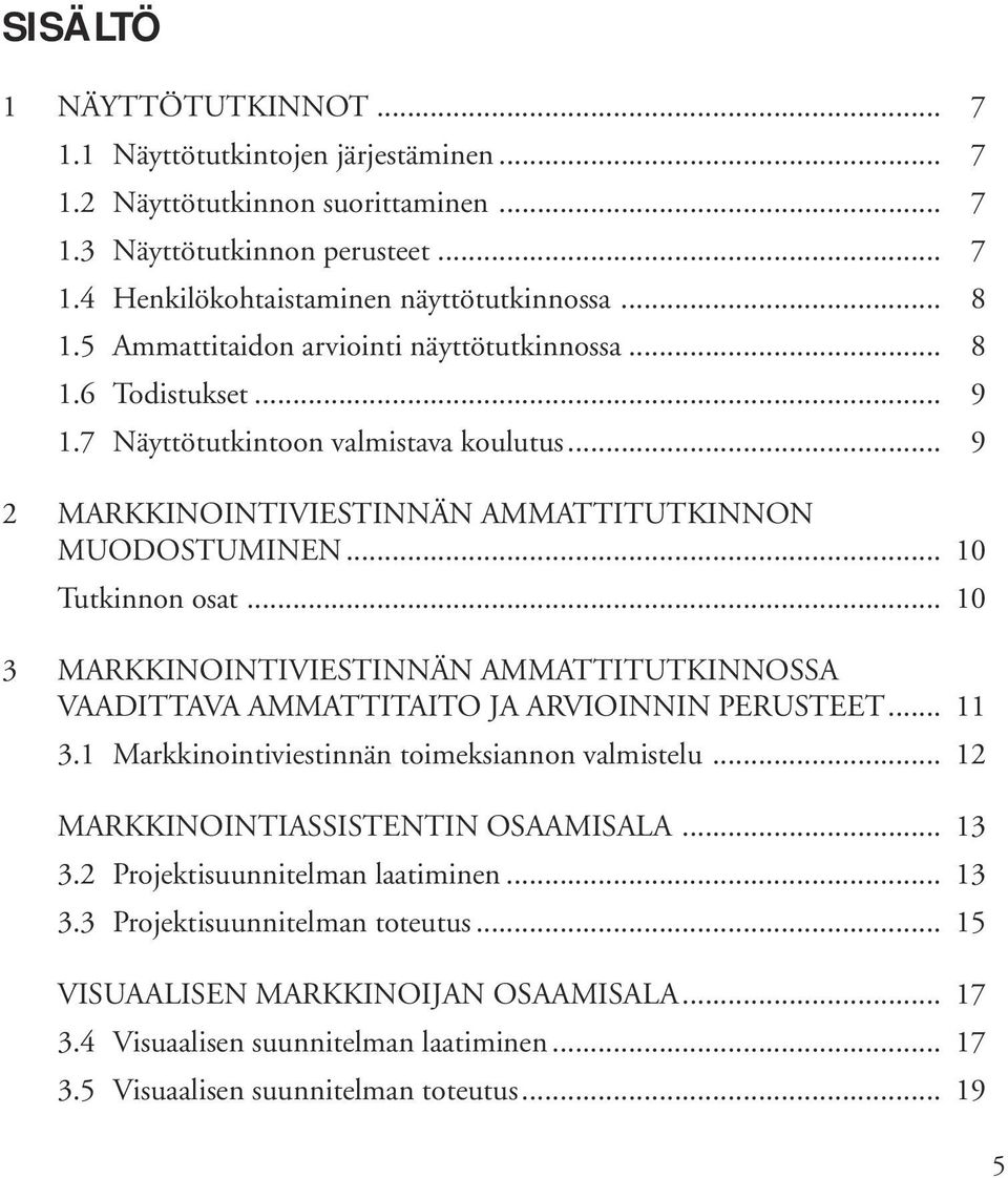 .. 10 3 MARKKINOINTIVIESTINNÄN AMMATTITUTKINNOSSA VAADITTAVA AMMATTITAITO JA ARVIOINNIN PERUSTEET... 11 3.1 Markkinointiviestinnän toimeksiannon valmistelu... 12 MARKKINOINTIASSISTENTIN OSAAMISALA.