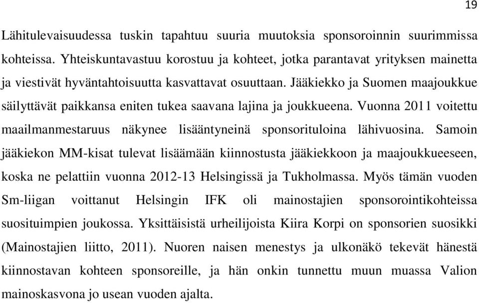 Jääkiekko ja Suomen maajoukkue säilyttävät paikkansa eniten tukea saavana lajina ja joukkueena. Vuonna 2011 voitettu maailmanmestaruus näkynee lisääntyneinä sponsorituloina lähivuosina.