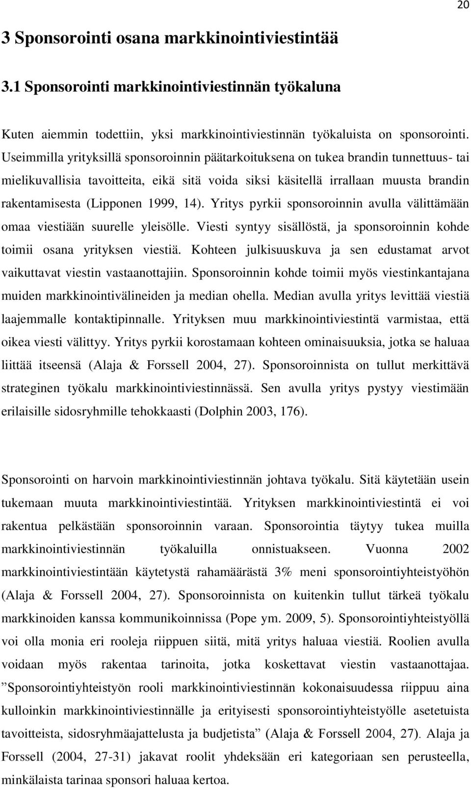 1999, 14). Yritys pyrkii sponsoroinnin avulla välittämään omaa viestiään suurelle yleisölle. Viesti syntyy sisällöstä, ja sponsoroinnin kohde toimii osana yrityksen viestiä.