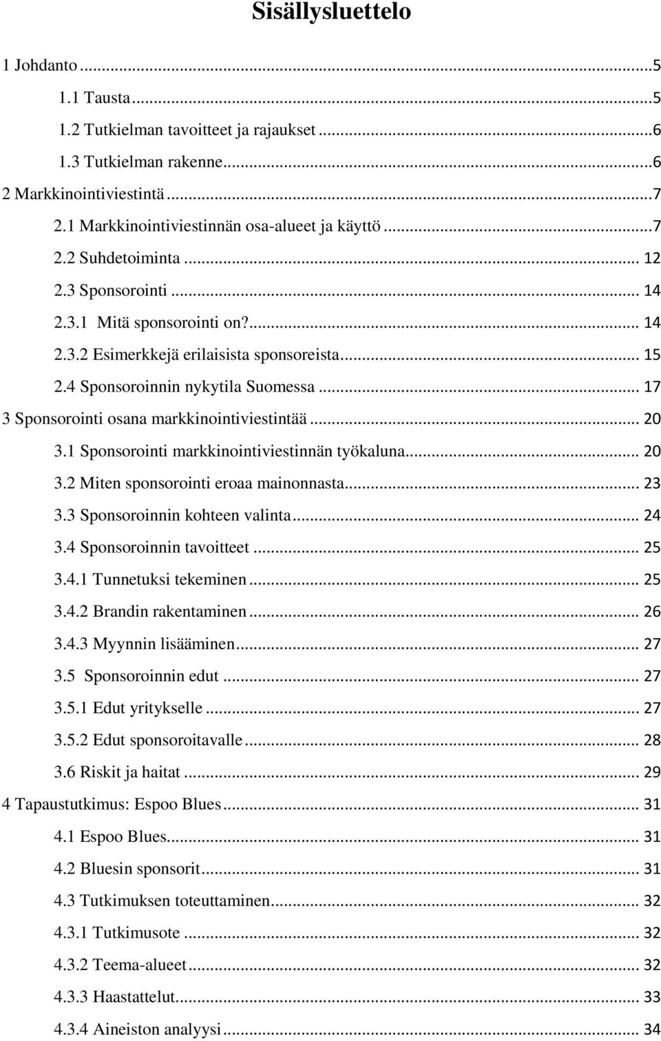 .. 20 3.1 Sponsorointi markkinointiviestinnän työkaluna... 20 3.2 Miten sponsorointi eroaa mainonnasta... 23 3.3 Sponsoroinnin kohteen valinta... 24 3.4 Sponsoroinnin tavoitteet... 25 3.4.1 Tunnetuksi tekeminen.