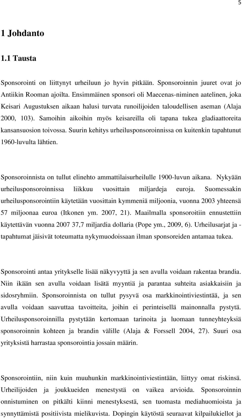 Samoihin aikoihin myös keisareilla oli tapana tukea gladiaattoreita kansansuosion toivossa. Suurin kehitys urheilusponsoroinnissa on kuitenkin tapahtunut 1960-luvulta lähtien.