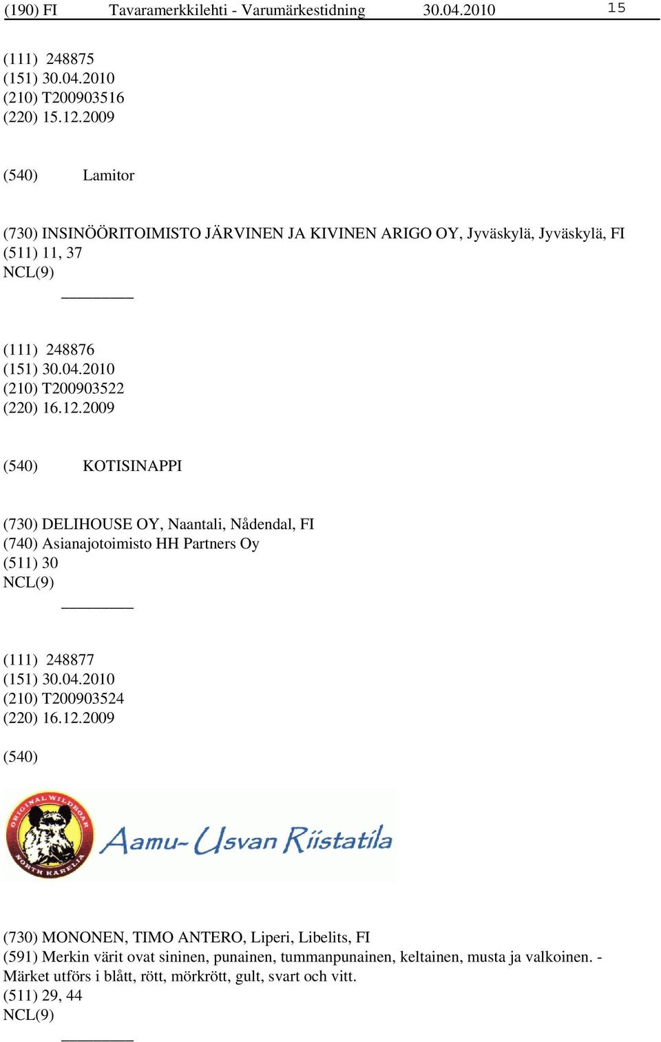 2009 KOTISINAPPI (730) DELIHOUSE OY, Naantali, Nådendal, FI (740) Asianajotoimisto HH Partners Oy (511) 30 (111) 248877 (210) T200903524 (220) 16.12.
