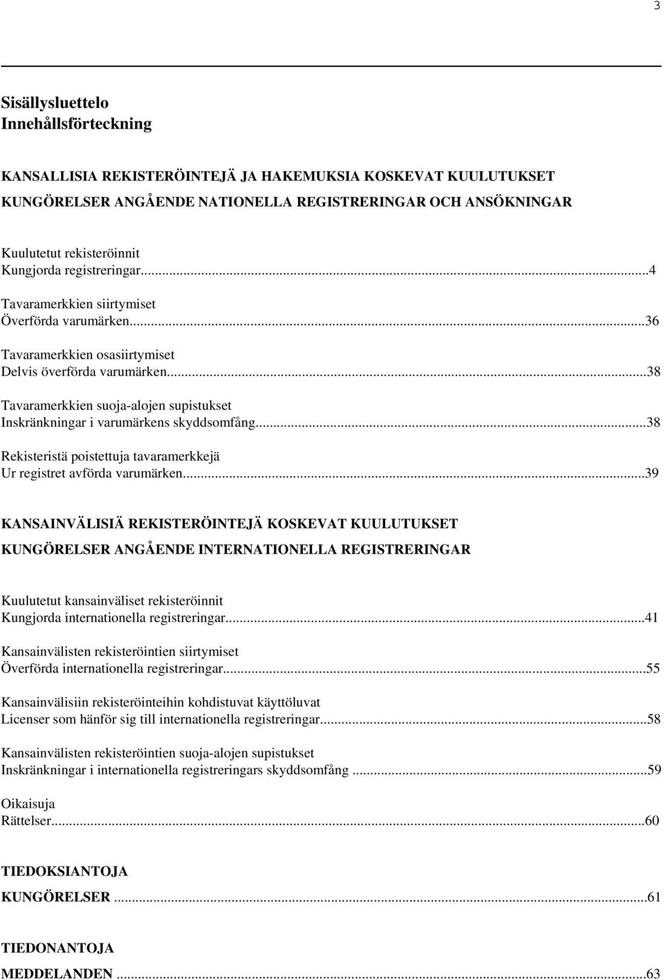 ..38 Tavaramerkkien suoja-alojen supistukset Inskränkningar i varumärkens skyddsomfång...38 Rekisteristä poistettuja tavaramerkkejä Ur registret avförda varumärken.