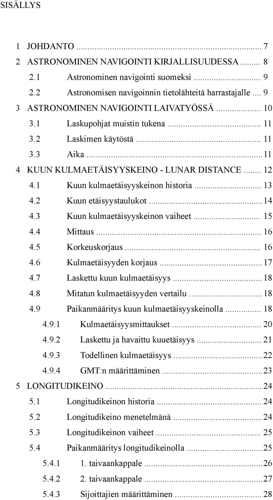 1 Kuun kulmaetäisyyskeinon historia... 13 4.2 Kuun etäisyystaulukot... 14 4.3 Kuun kulmaetäisyyskeinon vaiheet... 15 4.4 Mittaus... 16 4.5 Korkeuskorjaus... 16 4.6 Kulmaetäisyyden korjaus... 17 4.