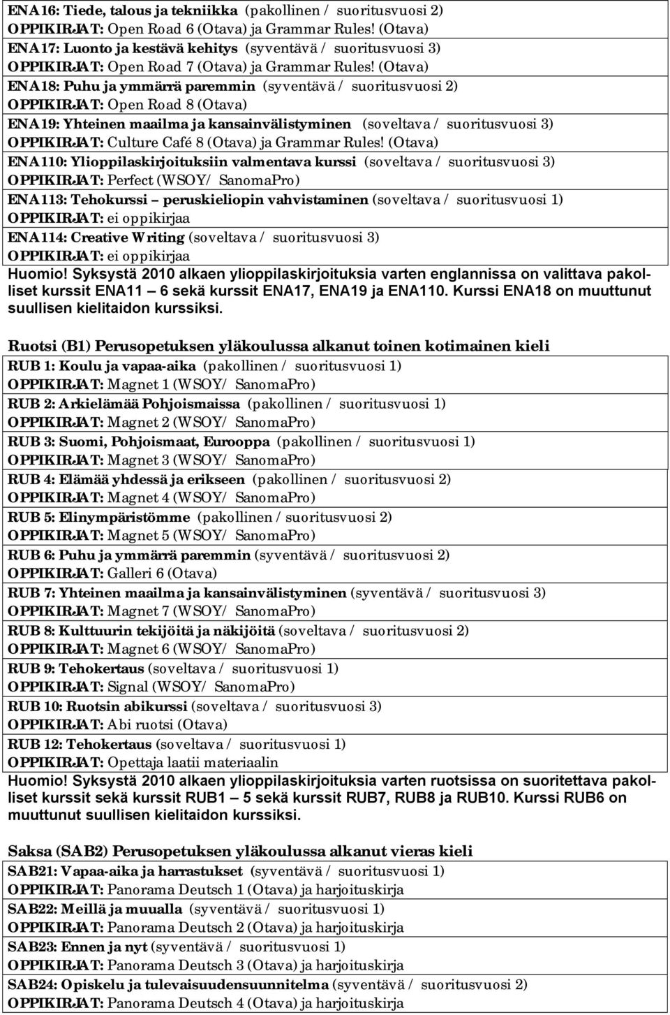 (Otava) ENA18: Puhu ja ymmärrä paremmin (syventävä / suoritusvuosi 2) OPPIKIRJAT: Open Road 8 (Otava) ENA19: Yhteinen maailma ja kansainvälistyminen (soveltava / suoritusvuosi 3) OPPIKIRJAT: Culture