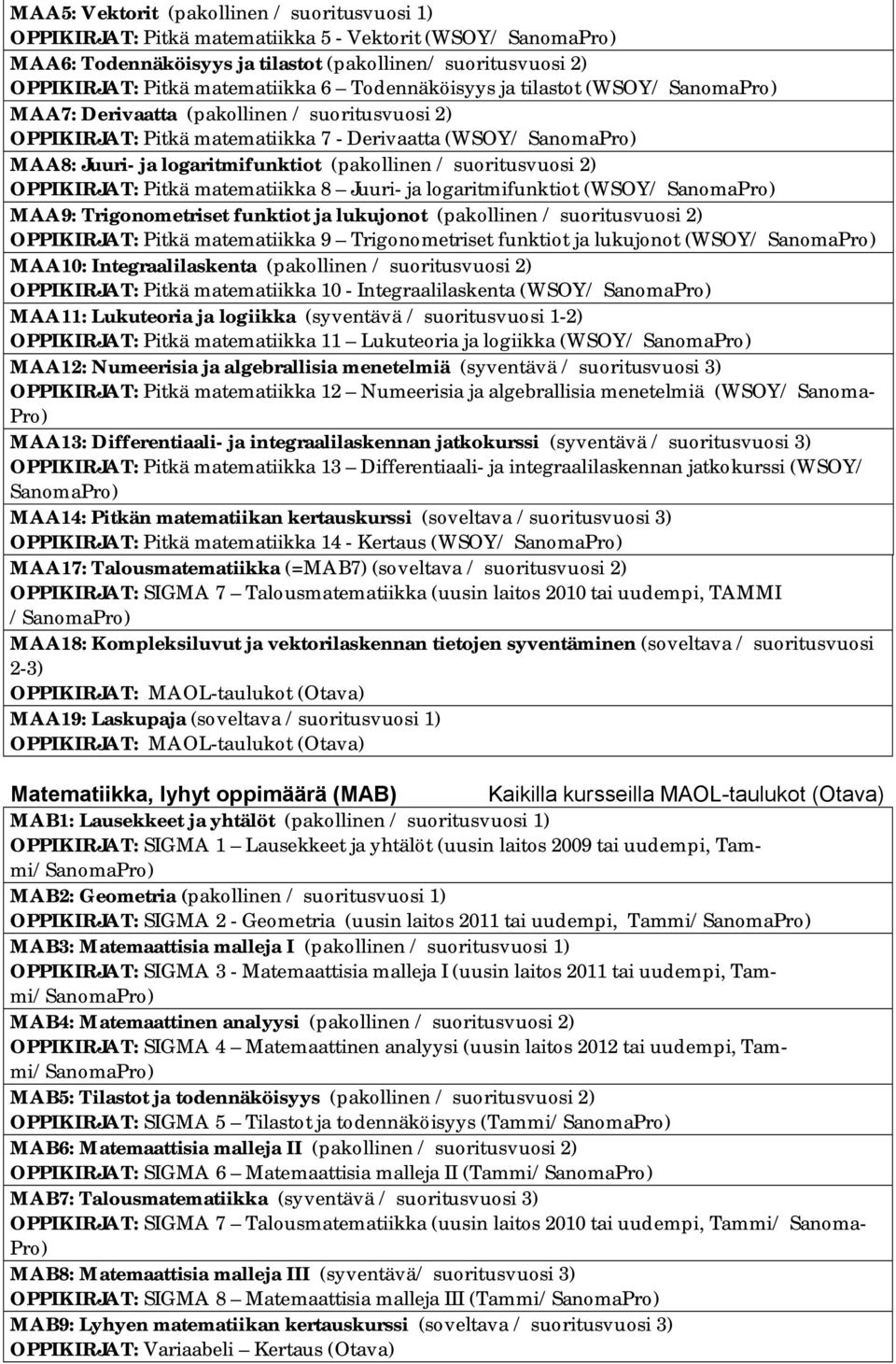 logaritmifunktiot (pakollinen / suoritusvuosi 2) OPPIKIRJAT: Pitkä matematiikka 8 Juuri- ja logaritmifunktiot (WSOY/ SanomaPro) MAA9: Trigonometriset funktiot ja lukujonot (pakollinen / suoritusvuosi