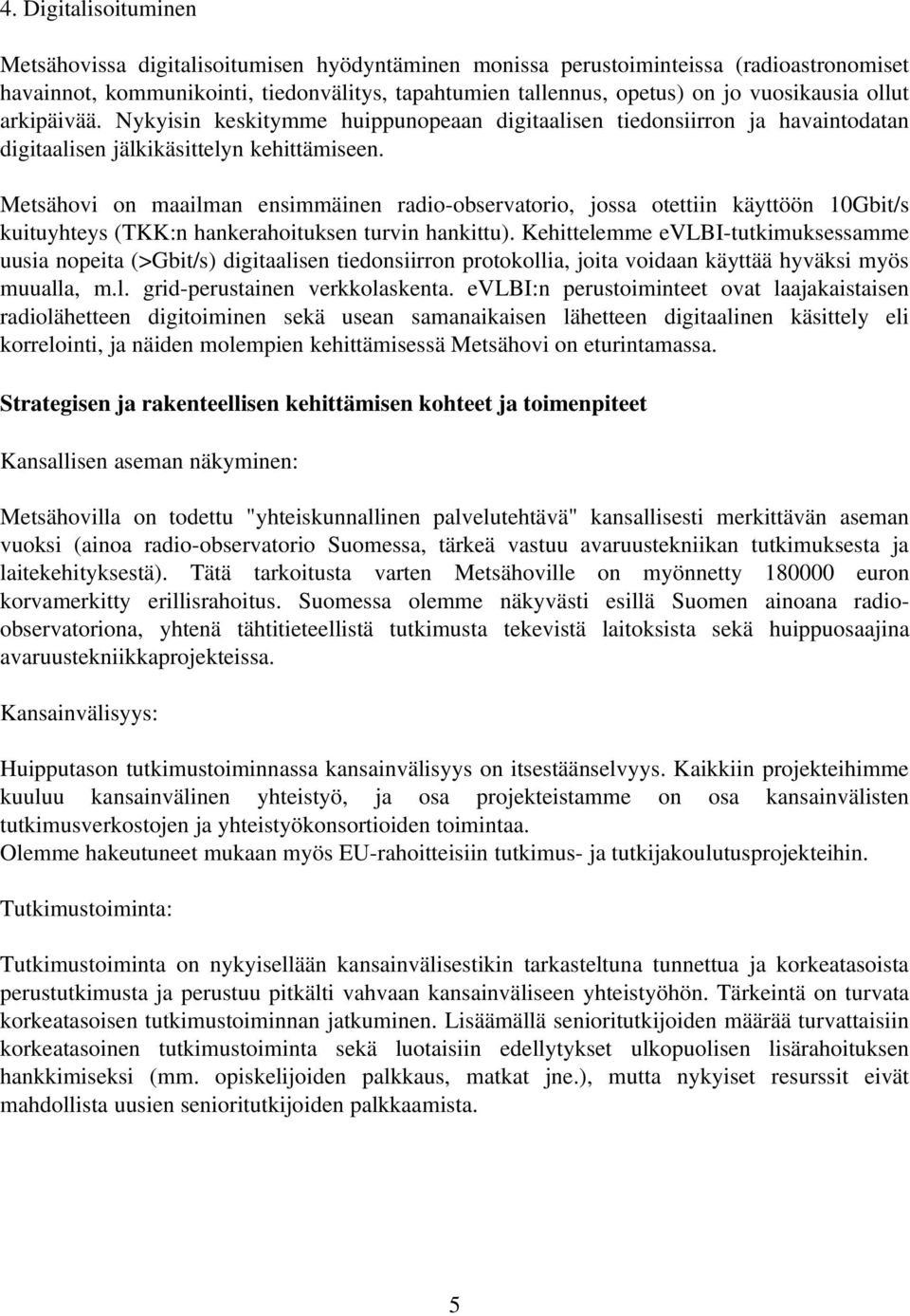 Metsähovi on maailman ensimmäinen radio observatorio, jossa otettiin käyttöön 10Gbit/s kuituyhteys (TKK:n hankerahoituksen turvin hankittu).