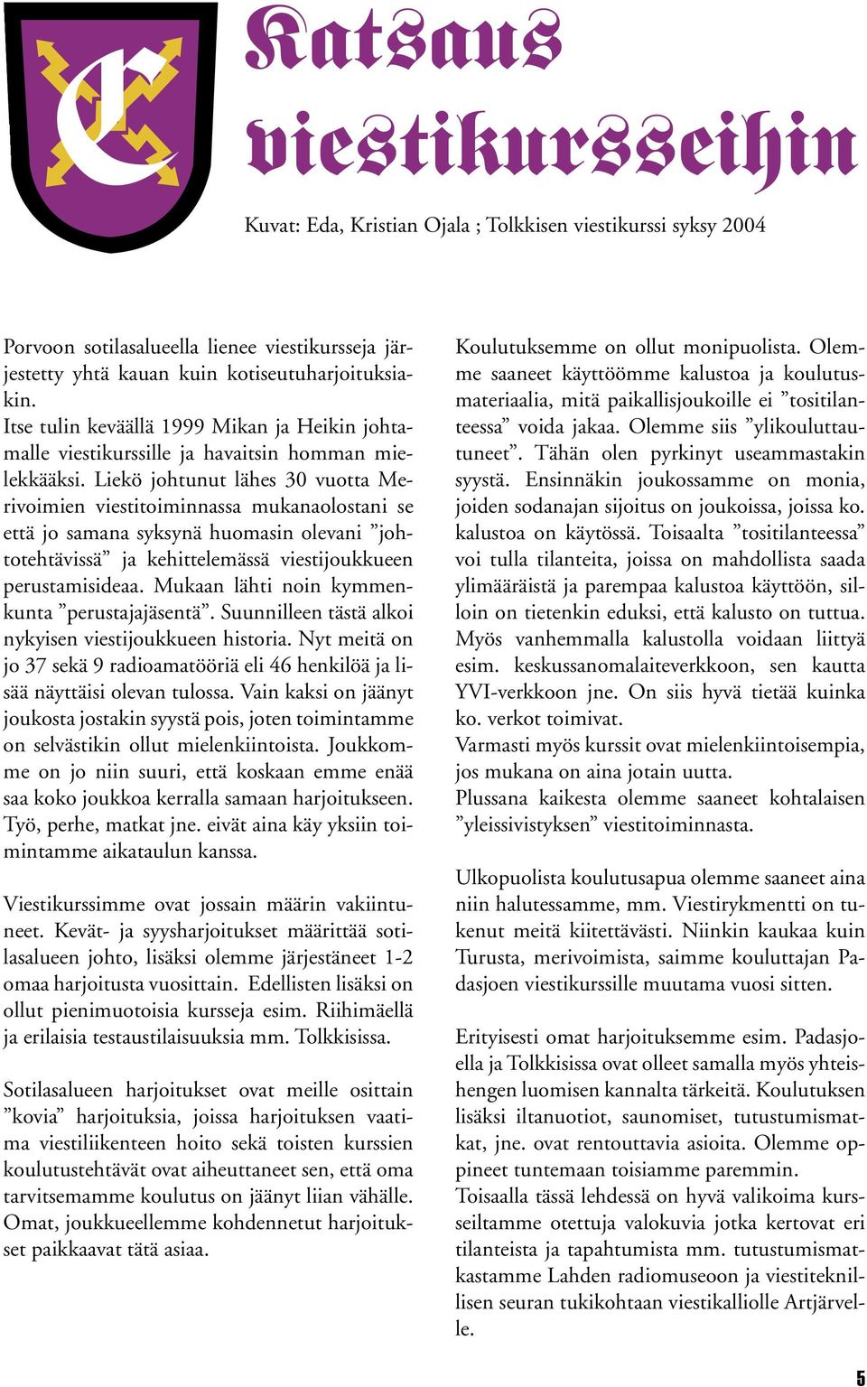 Liekö johtunut lähes 30 vuotta Merivoimien viestitoiminnassa mukanaolostani se että jo samana syksynä huomasin olevani johtotehtävissä ja kehittelemässä viestijoukkueen perustamisideaa.