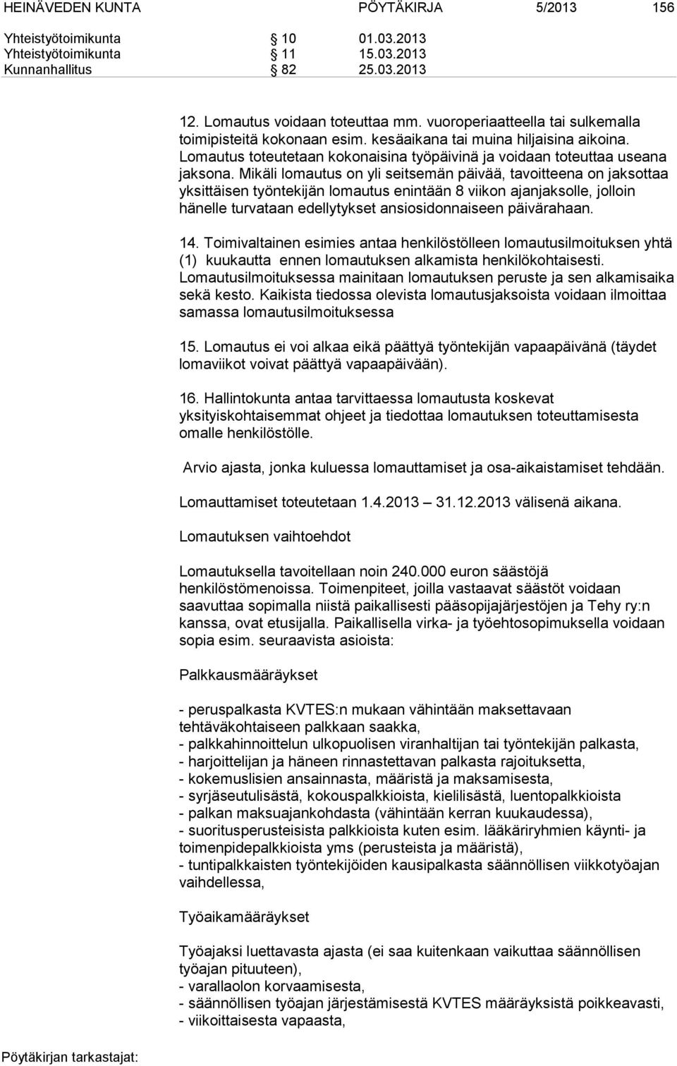 Mikäli lomautus on yli seitsemän päivää, tavoitteena on jaksottaa yksittäisen työntekijän lomautus enintään 8 viikon ajanjaksolle, jolloin hänelle turvataan edellytykset ansiosidonnaiseen päivärahaan.