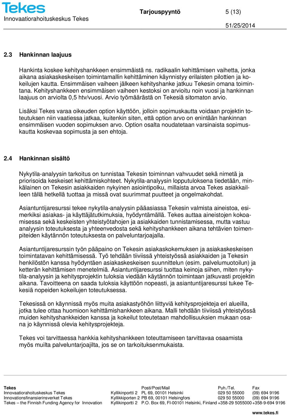 Ensimmäisen vaiheen jälkeen kehityshanke jatkuu Tekesin omana toimintana. Kehityshankkeen ensimmäisen vaiheen kestoksi on arvioitu noin vuosi ja hankinnan laajuus on arviolta 0,5 htv/vuosi.