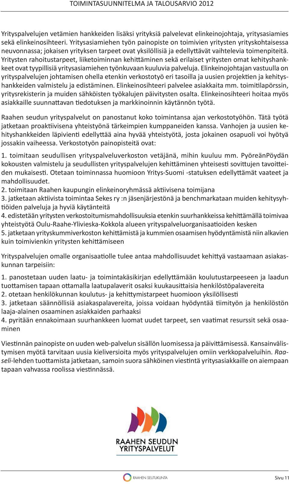 Yritysten rahoitustarpeet, liiketoiminnan kehi äminen sekä erilaiset yritysten omat kehityshankkeet ovat tyypillisiä yritysasiamiehen työnkuvaan kuuluvia palveluja.