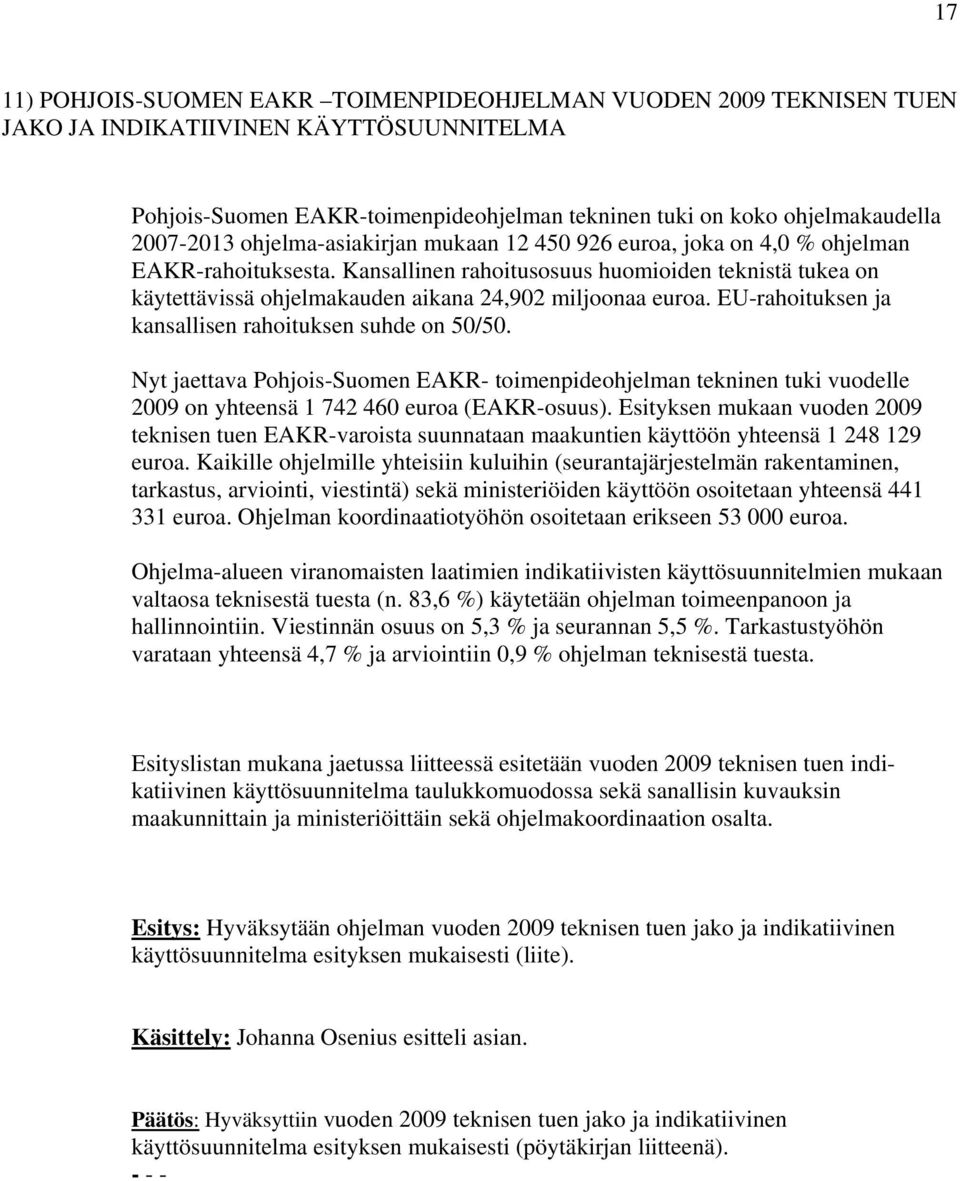 EU-rahoituksen ja kansallisen rahoituksen suhde on 50/50. Nyt jaettava Pohjois-Suomen EAKR- toimenpideohjelman tekninen tuki vuodelle 2009 on yhteensä 1 742 460 euroa (EAKR-osuus).