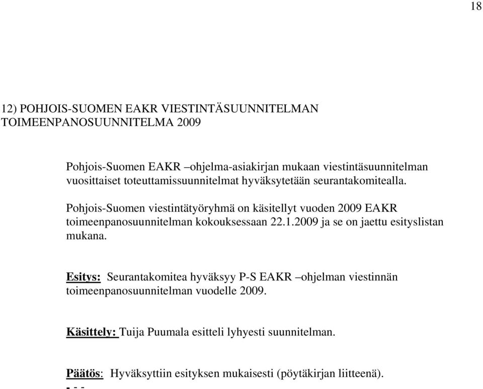 Pohjois-Suomen viestintätyöryhmä on käsitellyt vuoden 2009 EAKR toimeenpanosuunnitelman kokouksessaan 22.1.2009 ja se on jaettu esityslistan mukana.