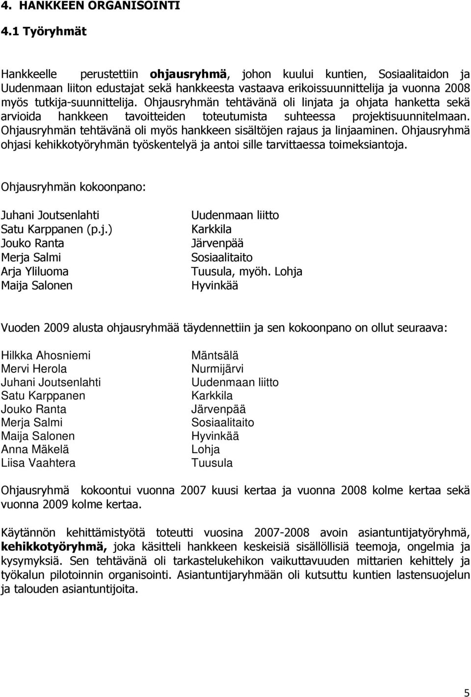 tutkija-suunnittelija. Ohjausryhmän tehtävänä oli linjata ja ohjata hanketta sekä arvioida hankkeen tavoitteiden toteutumista suhteessa projektisuunnitelmaan.