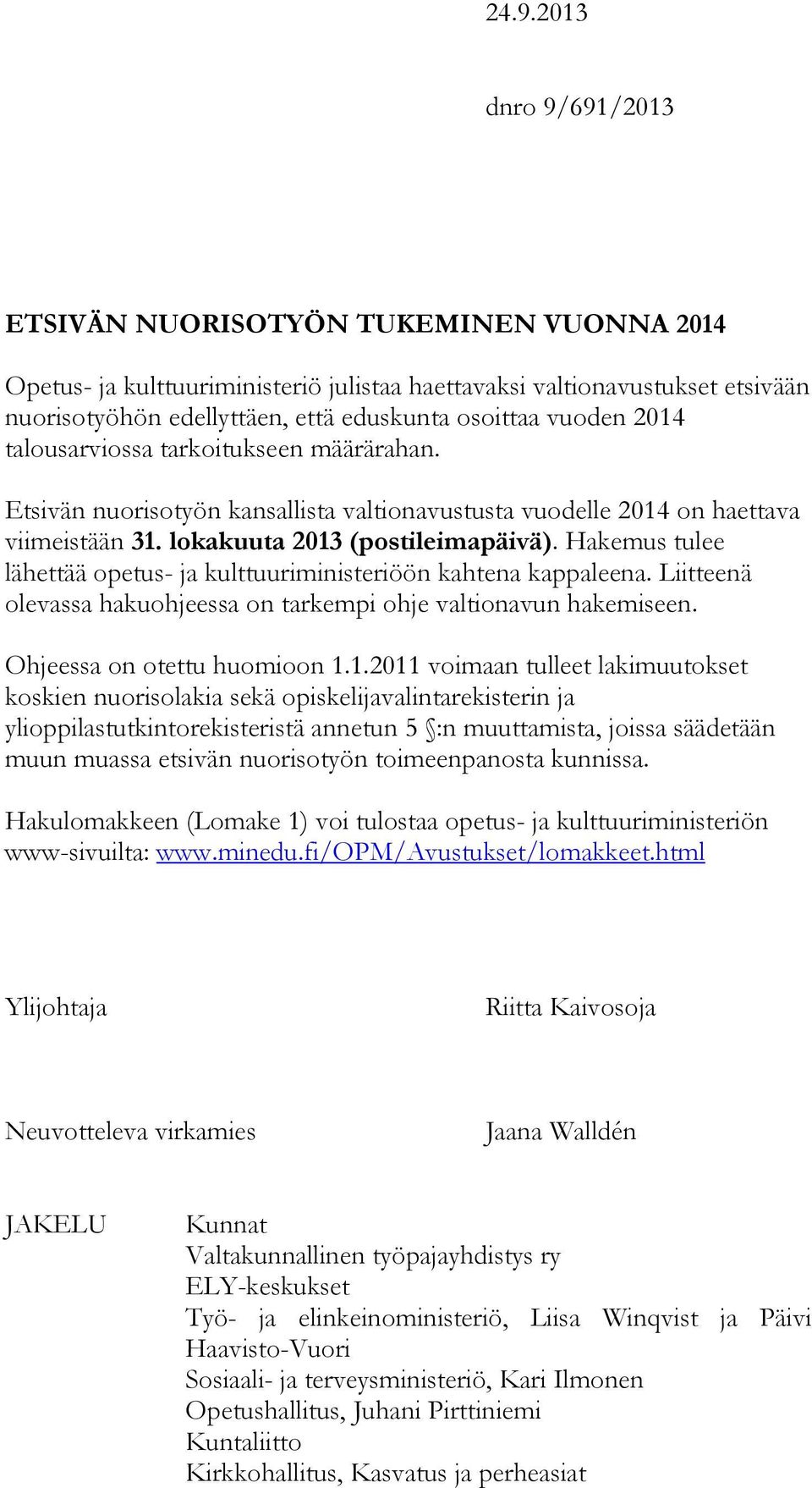 Hakemus tulee lähettää opetus- ja kulttuuriministeriöön kahtena kappaleena. Liitteenä olevassa hakuohjeessa on tarkempi ohje valtionavun hakemiseen. Ohjeessa on otettu huomioon 1.