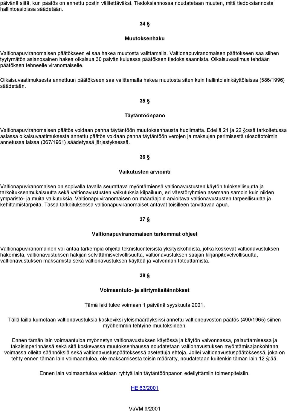 Valtionapuviranomaisen päätökseen saa siihen tyytymätön asianosainen hakea oikaisua 30 päivän kuluessa päätöksen tiedoksisaannista. Oikaisuvaatimus tehdään päätöksen tehneelle viranomaiselle.