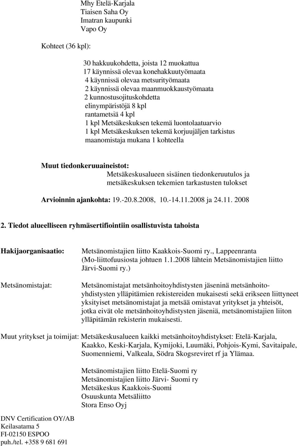 mukana 1 kohteella Muut tiedonkeruuaineistot: Metsäkeskusalueen sisäinen tiedonkeruutulos ja metsäkeskuksen tekemien tarkastusten tulokset Arvioinnin ajankohta: 19.-20.8.2008, 10.-14.11.2008 ja 24.11. 2008 2.