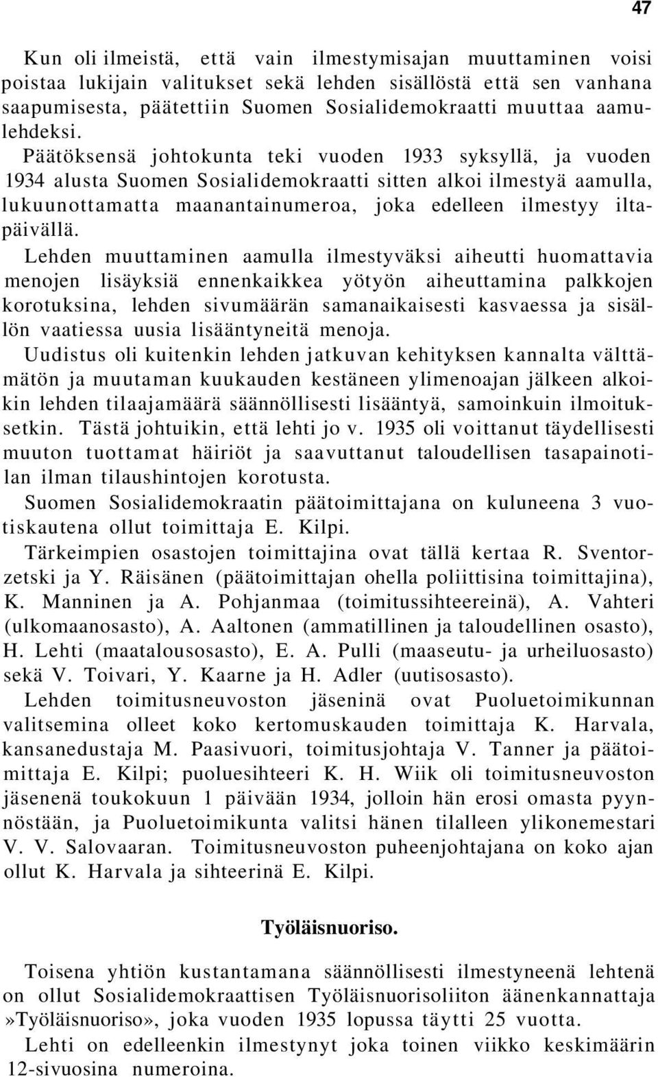 Päätöksensä johtokunta teki vuoden 1933 syksyllä, ja vuoden 1934 alusta Suomen Sosialidemokraatti sitten alkoi ilmestyä aamulla, lukuunottamatta maanantainumeroa, joka edelleen ilmestyy iltapäivällä.