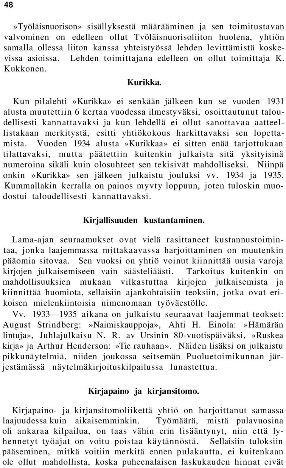 Kun pilalehti»kurikka» ei senkään jälkeen kun se vuoden 1931 alusta muutettiin 6 kertaa vuodessa ilmestyväksi, osoittautunut taloudellisesti kannattavaksi ja kun lehdellä ei ollut sanottavaa