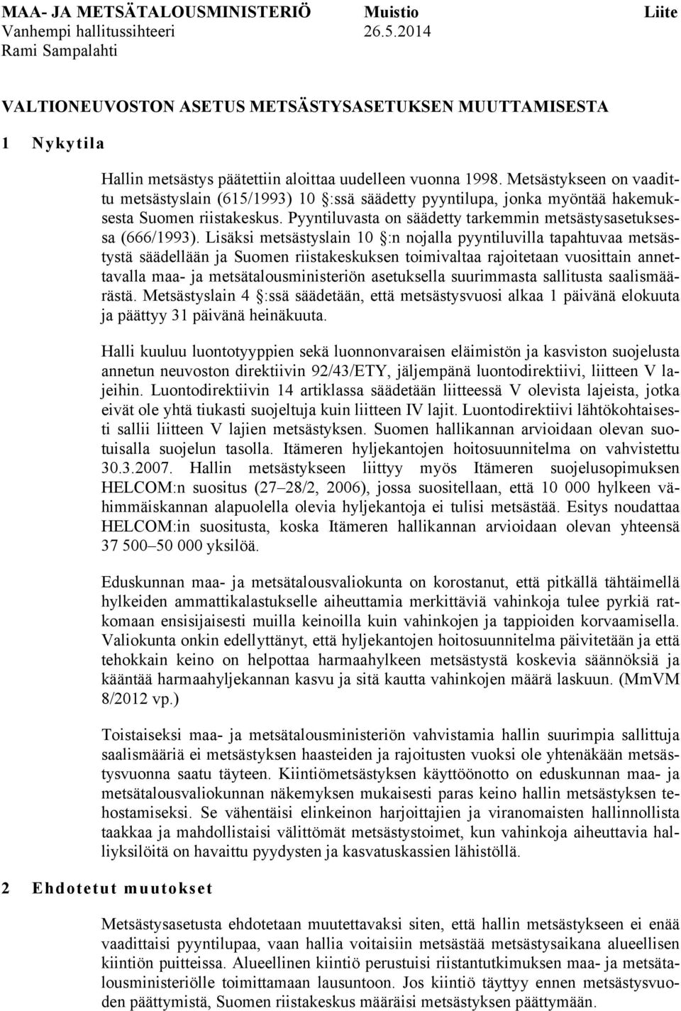 Metsästykseen on vaadittu metsästyslain (615/1993) 10 :ssä säädetty pyyntilupa, jonka myöntää hakemuksesta Suomen riistakeskus. Pyyntiluvasta on säädetty tarkemmin metsästysasetuksessa (666/1993).