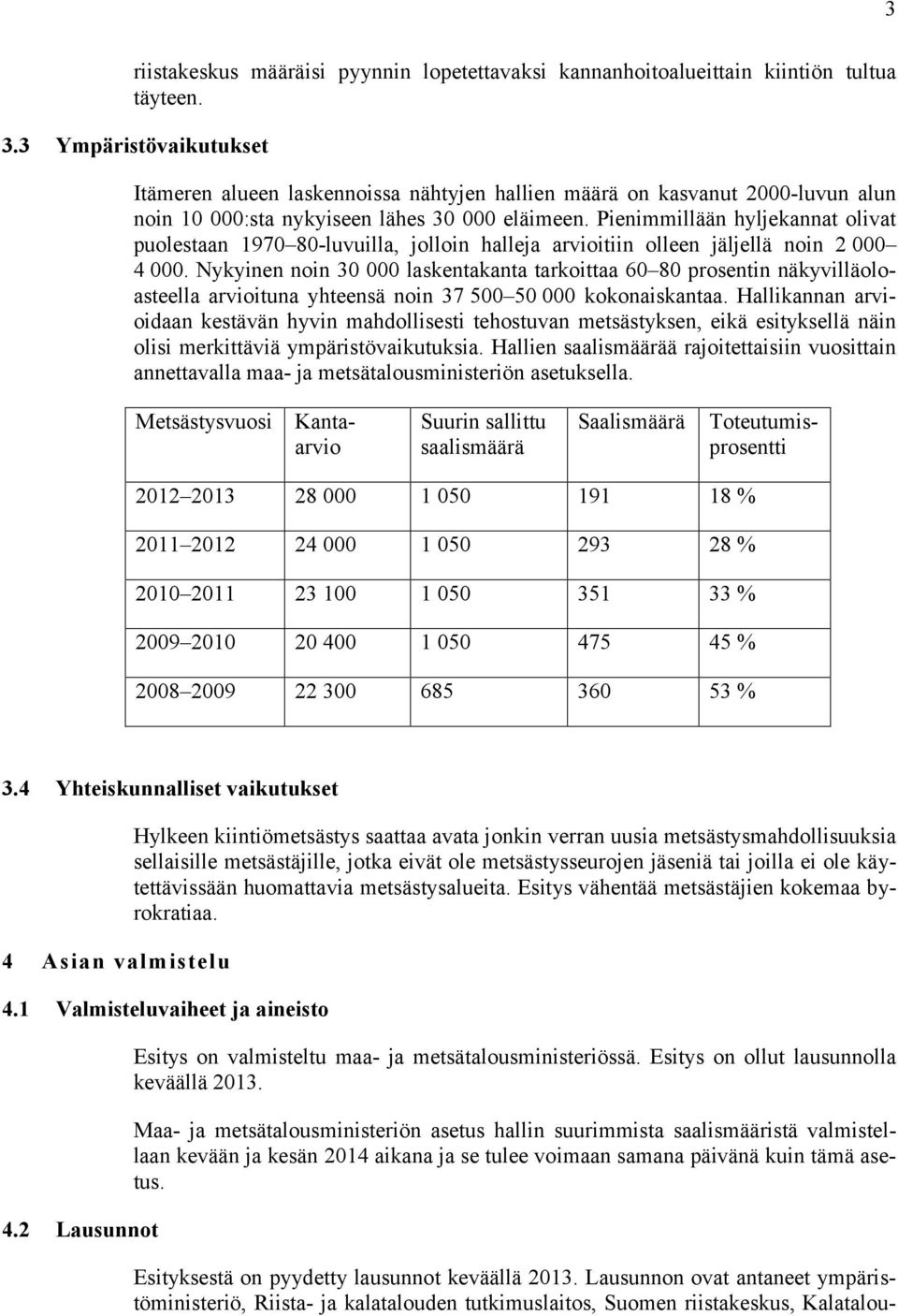 Pienimmillään hyljekannat olivat puolestaan 1970 80-luvuilla, jolloin halleja arvioitiin olleen jäljellä noin 2 000 4 000.