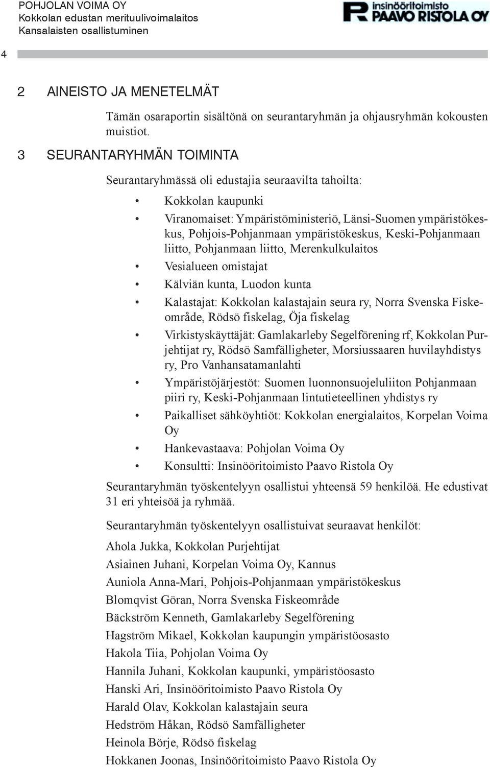 Keski-Pohjanmaan liitto, Pohjanmaan liitto, Merenkulkulaitos Vesialueen omistajat Kälviän kunta, Luodon kunta Kalastajat: Kokkolan kalastajain seura ry, Norra Svenska Fiskeområde, Rödsö fiskelag, Öja