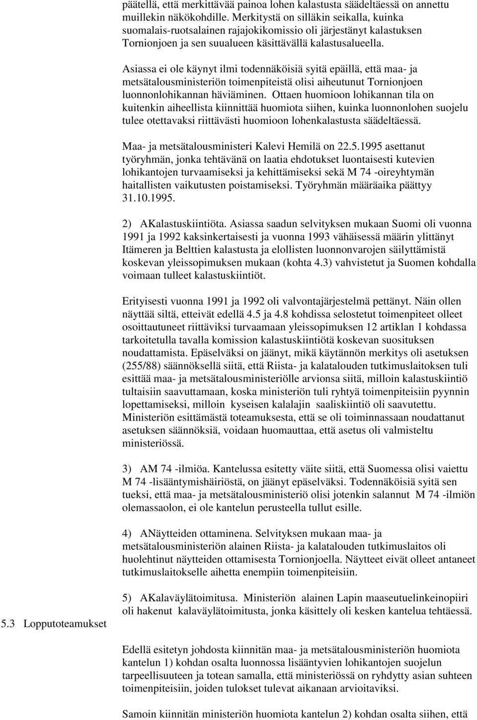 Asiassa ei ole käynyt ilmi todennäköisiä syitä epäillä, että maa- ja metsätalousministeriön toimenpiteistä olisi aiheutunut Tornionjoen luonnonlohikannan häviäminen.