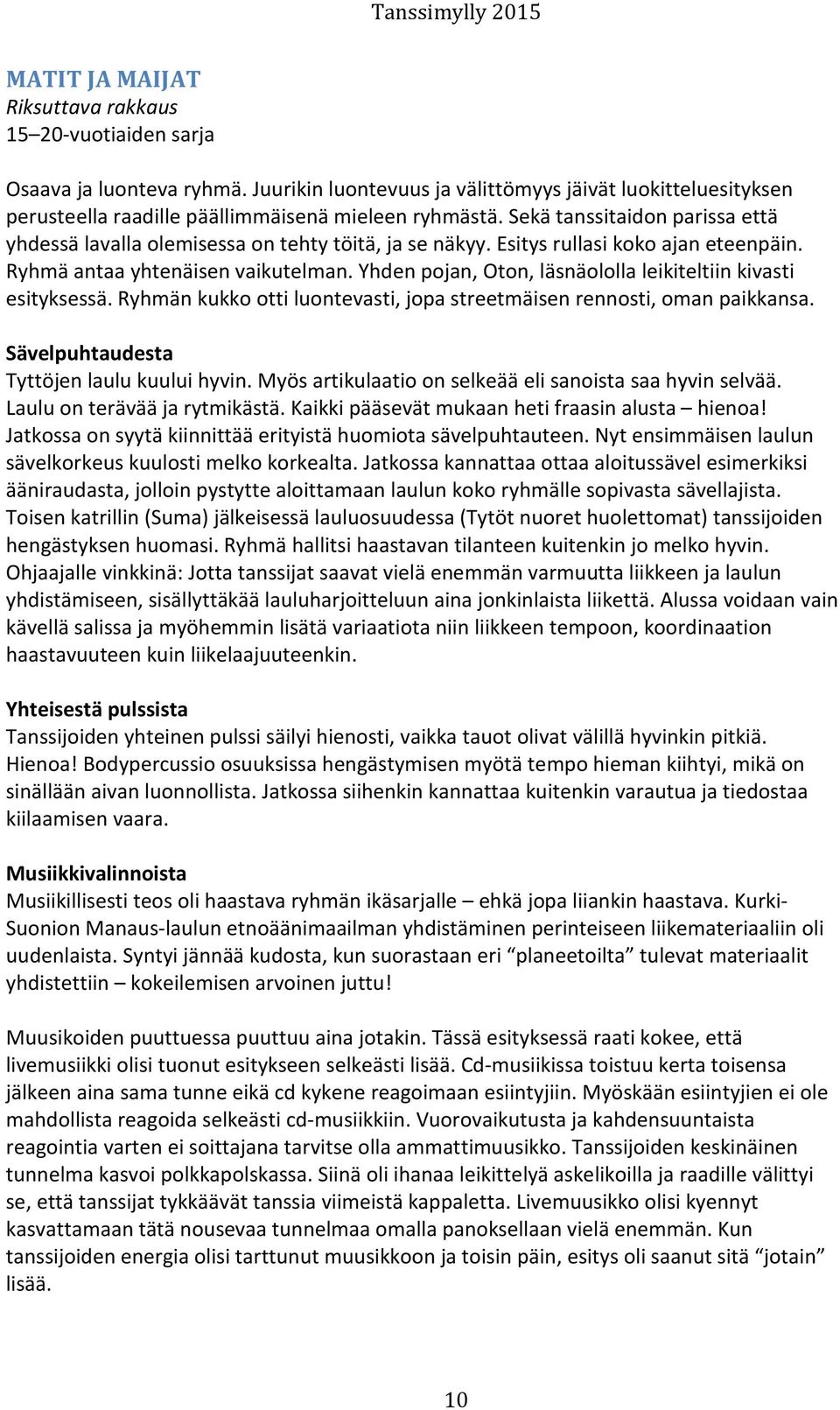 Yhden pojan, Oton, läsnäololla leikiteltiin kivasti esityksessä. Ryhmän kukko otti luontevasti, jopa streetmäisen rennosti, oman paikkansa. Sävelpuhtaudesta Tyttöjen laulu kuului hyvin.