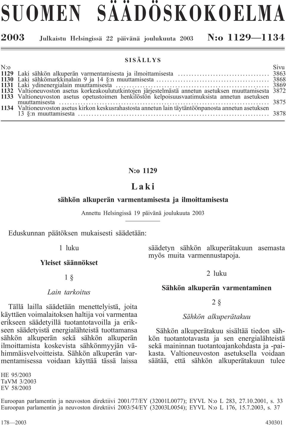 .. 3869 1132 Valtioneuvoston asetus korkeakoulututkintojen järjestelmästä annetun asetuksen muuttamisesta 3872 1133 Valtioneuvoston asetus opetustoimen henkilöstön kelpoisuusvaatimuksista annetun