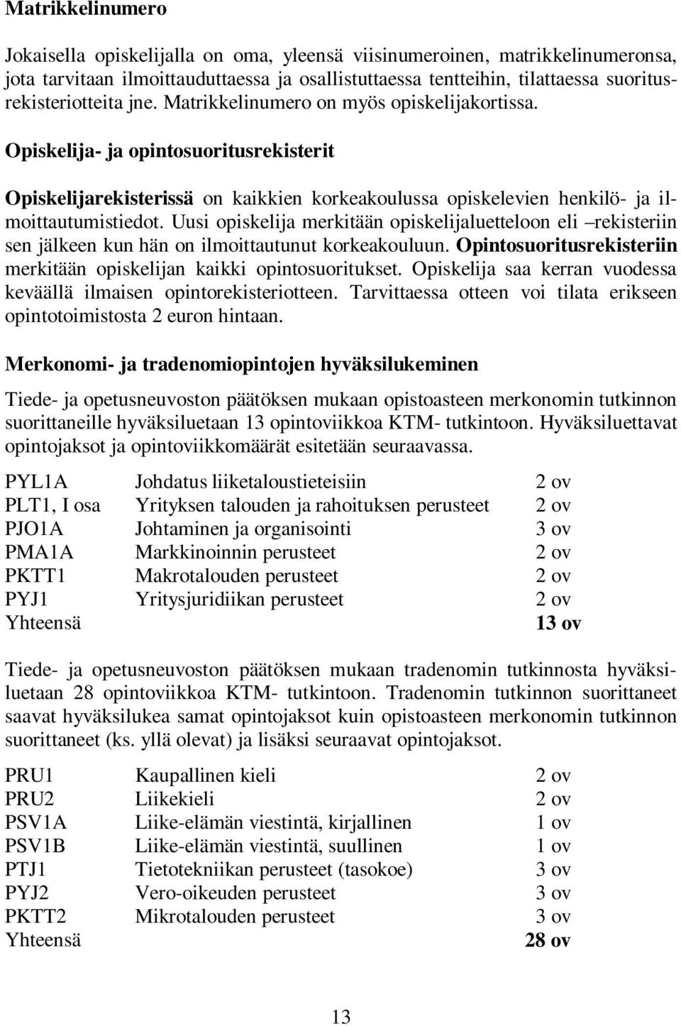 Uusi opiskelija merkitään opiskelijaluetteloon eli rekisteriin sen jälkeen kun hän on ilmoittautunut korkeakouluun. Opintosuoritusrekisteriin merkitään opiskelijan kaikki opintosuoritukset.