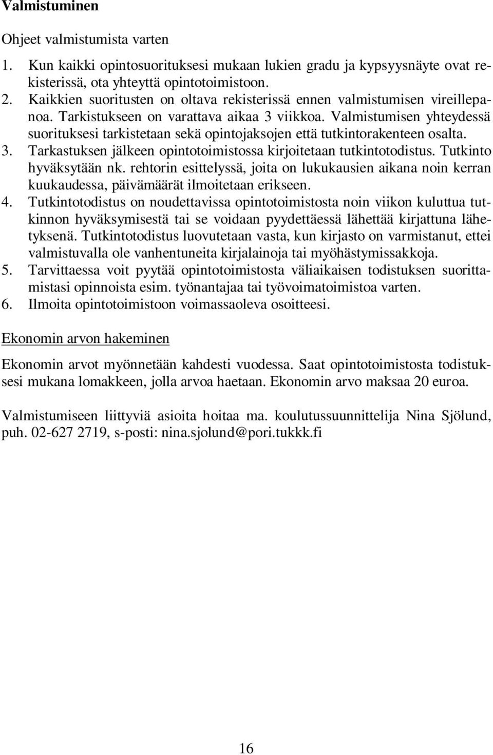 Valmistumisen yhteydessä suorituksesi tarkistetaan sekä opintojaksojen että tutkintorakenteen osalta. 3. Tarkastuksen jälkeen opintotoimistossa kirjoitetaan tutkintotodistus. Tutkinto hyväksytään nk.