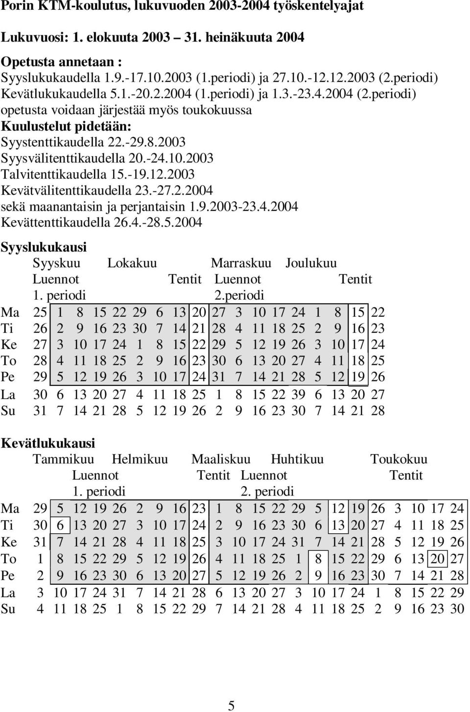 2003 Syysvälitenttikaudella 20.-24.10.2003 Talvitenttikaudella 15.-19.12.2003 Kevätvälitenttikaudella 23.-27.2.2004 sekä maanantaisin ja perjantaisin 1.9.2003-23.4.2004 Kevättenttikaudella 26.4.-28.5.2004 Syyslukukausi Syyskuu Lokakuu Marraskuu Joulukuu Luennot Tentit Luennot Tentit 1.