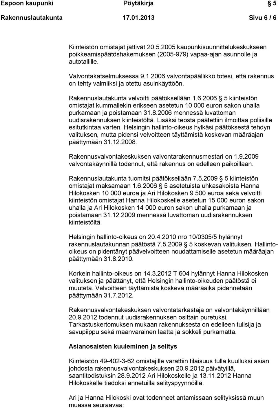 8.2006 mennessä luvattoman uudisrakennuksen kiinteistöltä. Lisäksi teosta päätettiin ilmoittaa poliisille esitutkintaa varten.