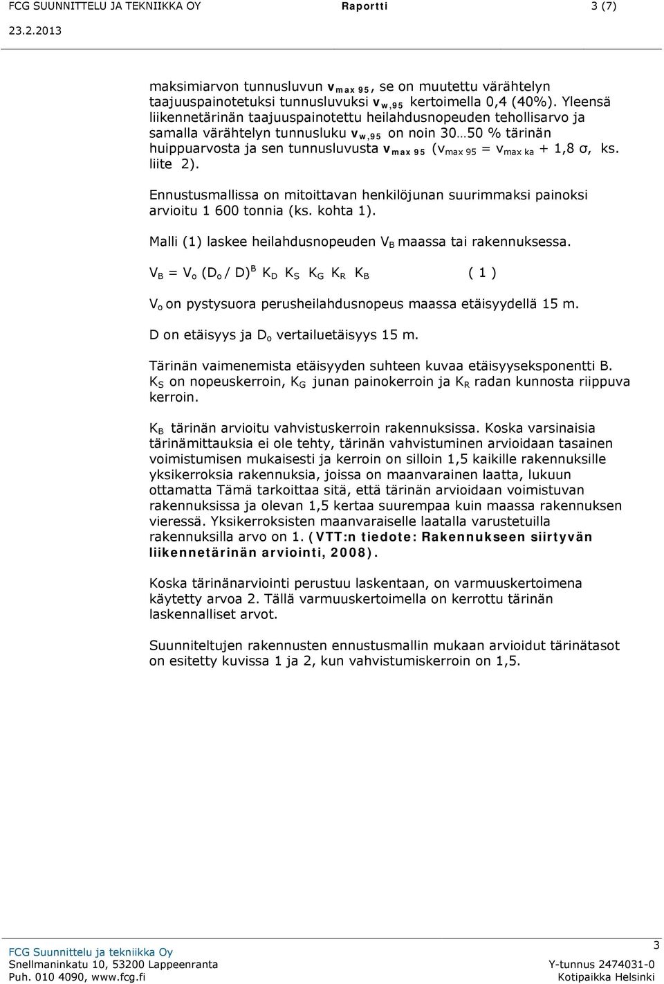 ka + 1,8 σ, ks. liite 2). Ennustusmallissa on mitoittavan henkilöjunan suurimmaksi painoksi arvioitu 1 600 tonnia (ks. kohta 1). Malli (1) laskee heilahdusnopeuden V B maassa tai rakennuksessa.