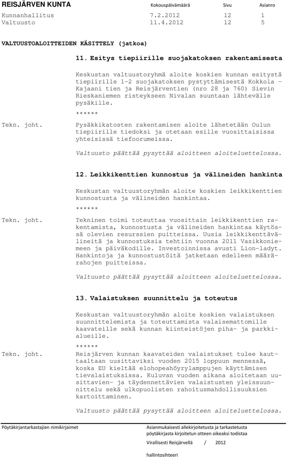 Nivalan suuntaan lähtevälle pysäkille. ****** Pysäkkikatosten rakentamisen aloite lähetetään Oulun tiepiirille tiedoksi ja otetaan esille vuosittaisissa yhteisissä tiefoorumeissa.