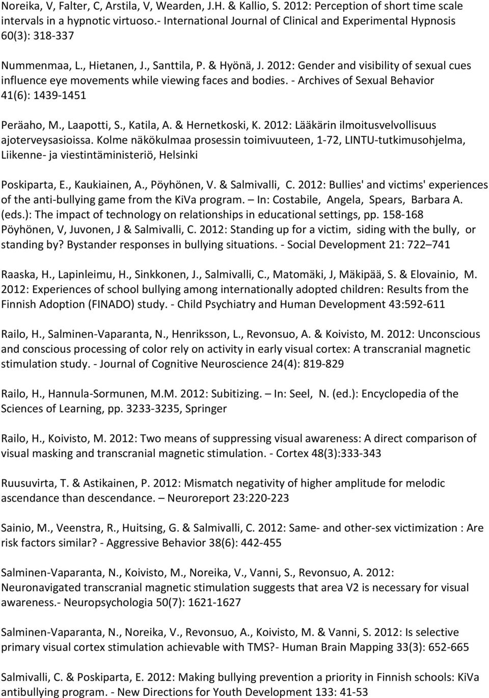 2012: Gender and visibility of sexual cues influence eye movements while viewing faces and bodies. - Archives of Sexual Behavior 41(6): 1439-1451 Peräaho, M., Laapotti, S., Katila, A.