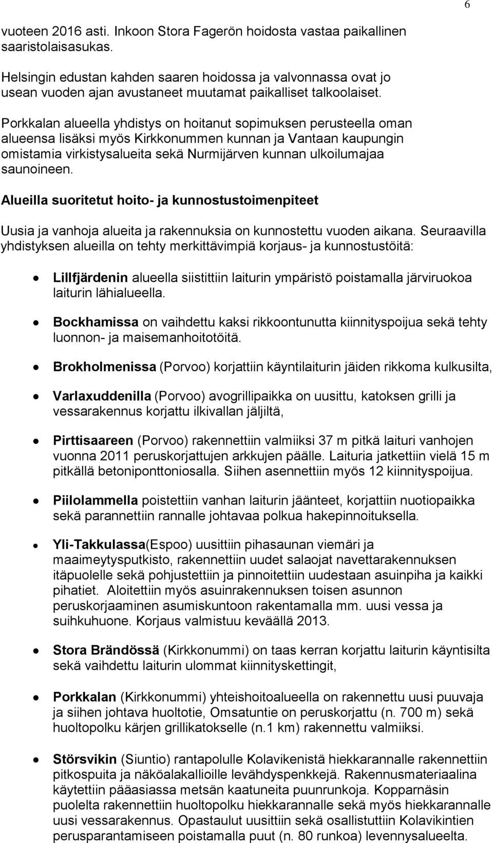 Porkkalan alueella yhdistys on hoitanut sopimuksen perusteella oman alueensa lisäksi myös Kirkkonummen kunnan ja Vantaan kaupungin omistamia virkistysalueita sekä Nurmijärven kunnan ulkoilumajaa
