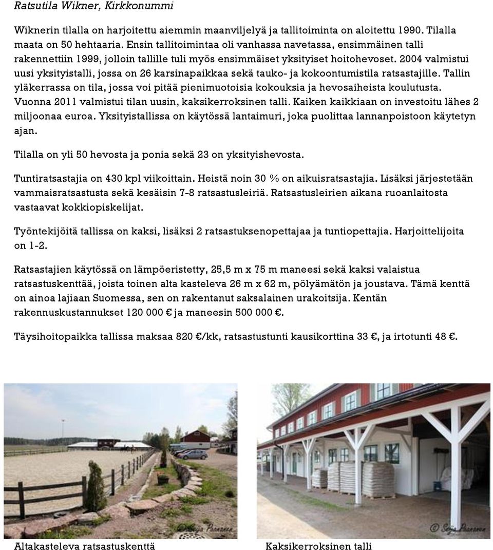 2004 valmistui uusi yksityistalli, jossa on 26 karsinapaikkaa sekä tauko- ja kokoontumistila ratsastajille.