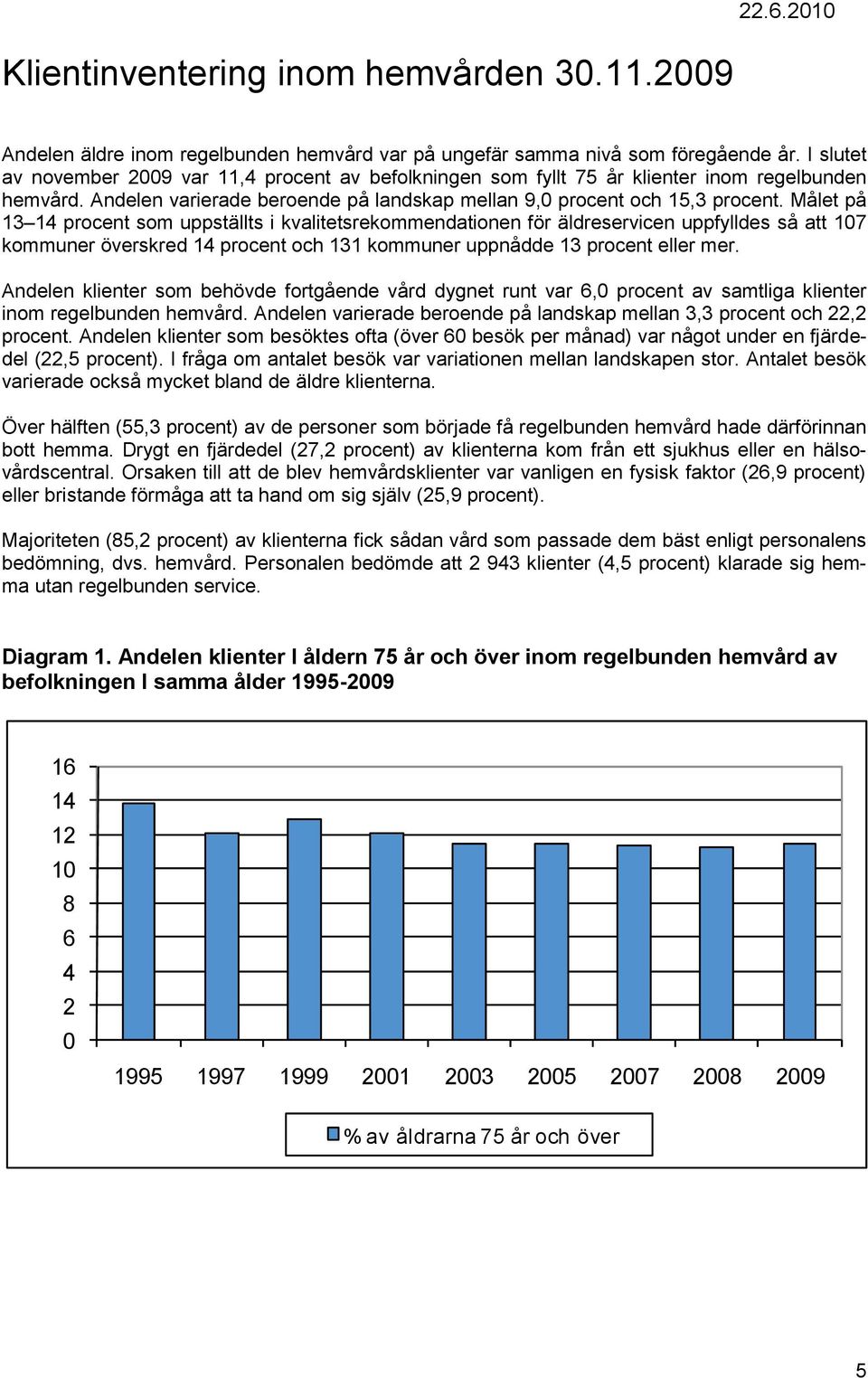 Målet på 13 14 procent som uppställts i kvalitetsrekommendationen för äldreservicen uppfylldes så att 107 kommuner överskred 14 procent och 131 kommuner uppnådde 13 procent eller mer.