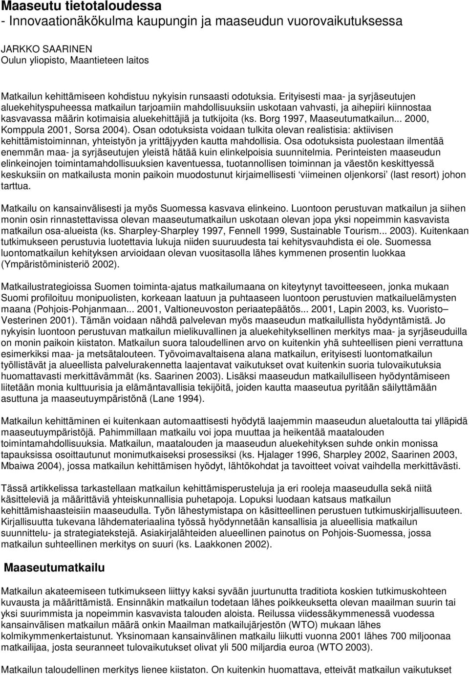 Erityisesti maa- ja syrjäseutujen aluekehityspuheessa matkailun tarjoamiin mahdollisuuksiin uskotaan vahvasti, ja aihepiiri kiinnostaa kasvavassa määrin kotimaisia aluekehittäjiä ja tutkijoita (ks.