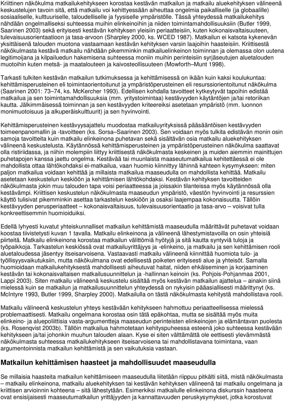 Tässä yhteydessä matkailukehitys nähdään ongelmalliseksi suhteessa muihin elinkeinoihin ja niiden toimintamahdollisuuksiin (Butler 1999, Saarinen 2003) sekä erityisesti kestävän kehityksen yleisiin