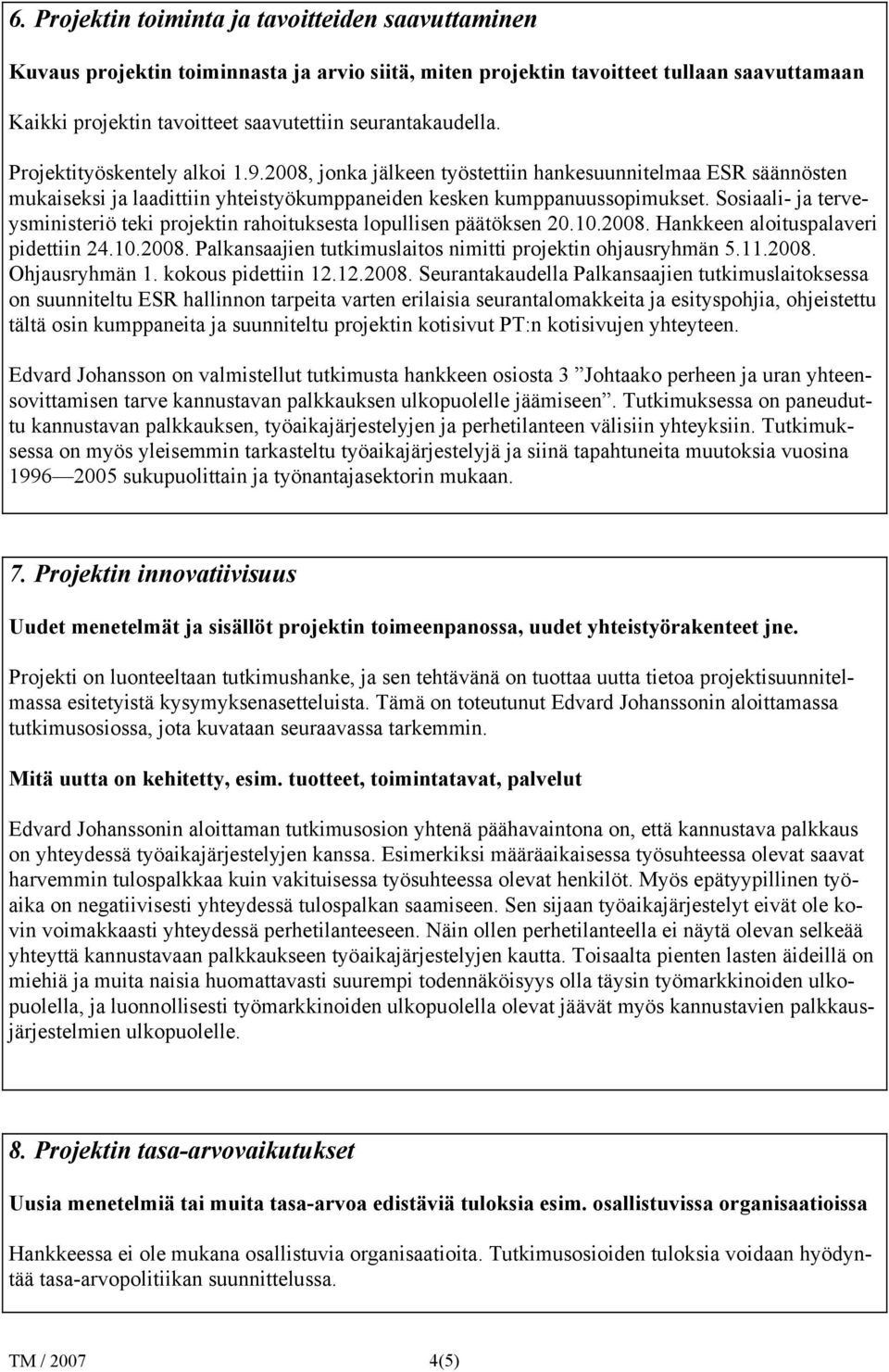 Sosiaali- ja terveysministeriö teki projektin rahoituksesta lopullisen päätöksen 20.10.2008. Hankkeen aloituspalaveri pidettiin 24.10.2008. Palkansaajien tutkimuslaitos nimitti projektin ohjausryhmän 5.