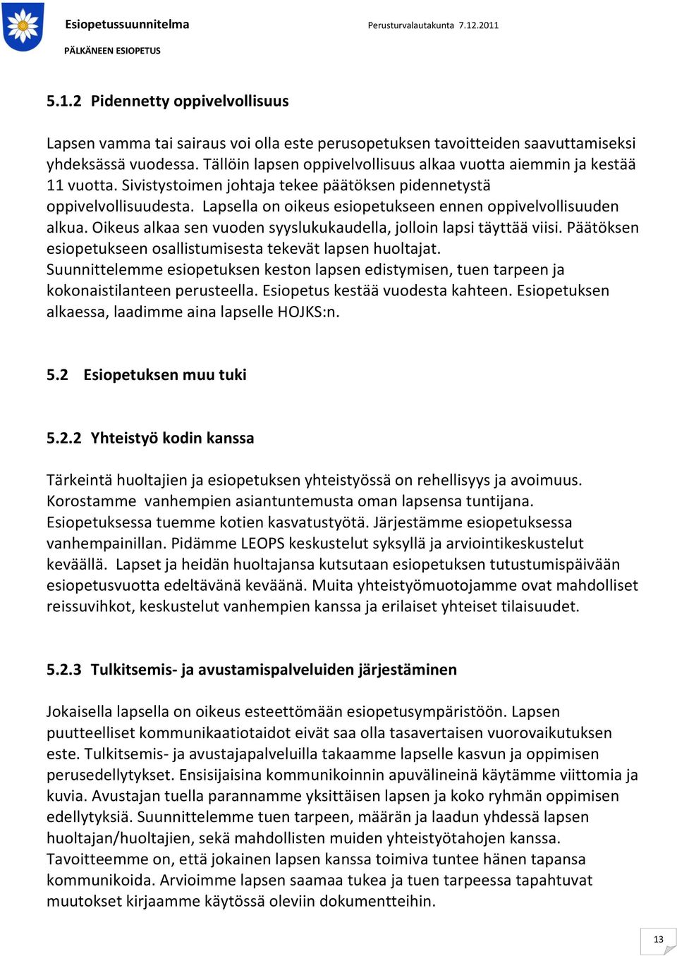 Lapsella on oikeus esiopetukseen ennen oppivelvollisuuden alkua. Oikeus alkaa sen vuoden syyslukukaudella, jolloin lapsi täyttää viisi.