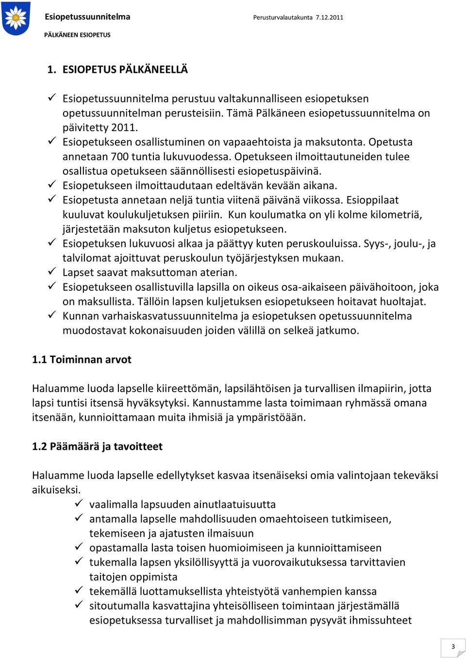 Esiopetukseen ilmoittaudutaan edeltävän kevään aikana. Esiopetusta annetaan neljä tuntia viitenä päivänä viikossa. Esioppilaat kuuluvat koulukuljetuksen piiriin.