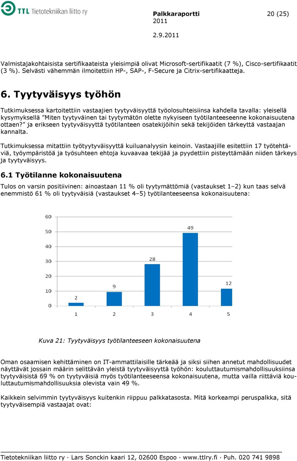 Tyytyväisyys työhön Tutkimuksessa kartoitettiin vastaajien tyytyväisyyttä työolosuhteisiinsa kahdella tavalla: yleisellä kysymyksellä Miten tyytyväinen tai tyytymätön olette nykyiseen