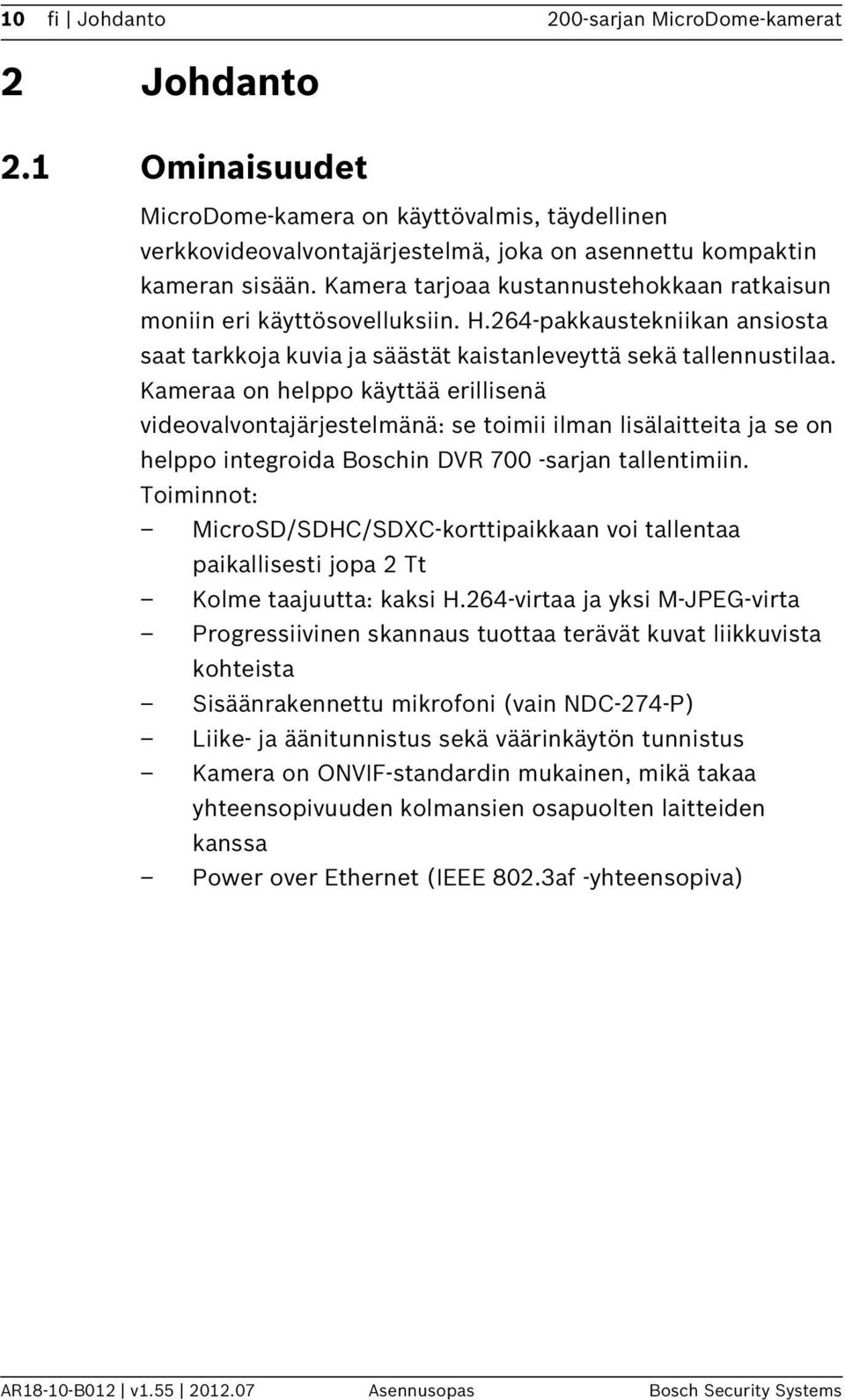 Kameraa on helppo käyttää erillisenä videovalvontajärjestelmänä: se toimii ilman lisälaitteita ja se on helppo integroida Boschin DVR 700 -sarjan tallentimiin.