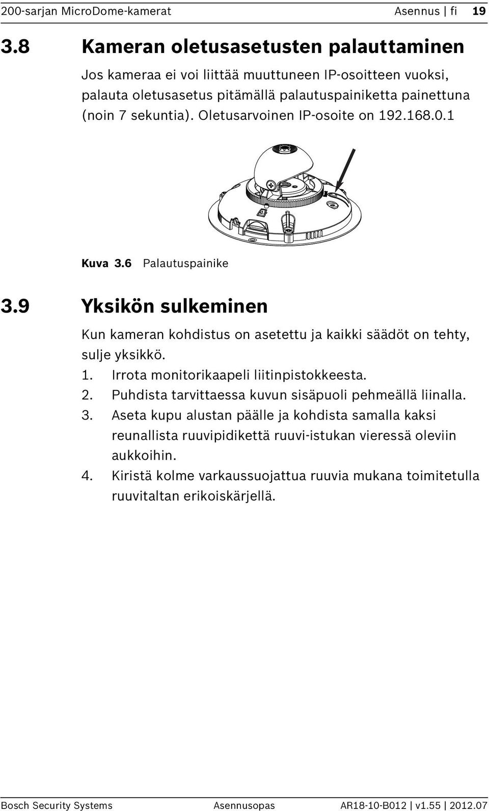 Oletusarvoinen IP-osoite on 192.168.0.1 Kuva 3.6 Palautuspainike 3.9 Yksikön sulkeminen Kun kameran kohdistus on asetettu ja kaikki säädöt on tehty, sulje yksikkö. 1. Irrota monitorikaapeli liitinpistokkeesta.